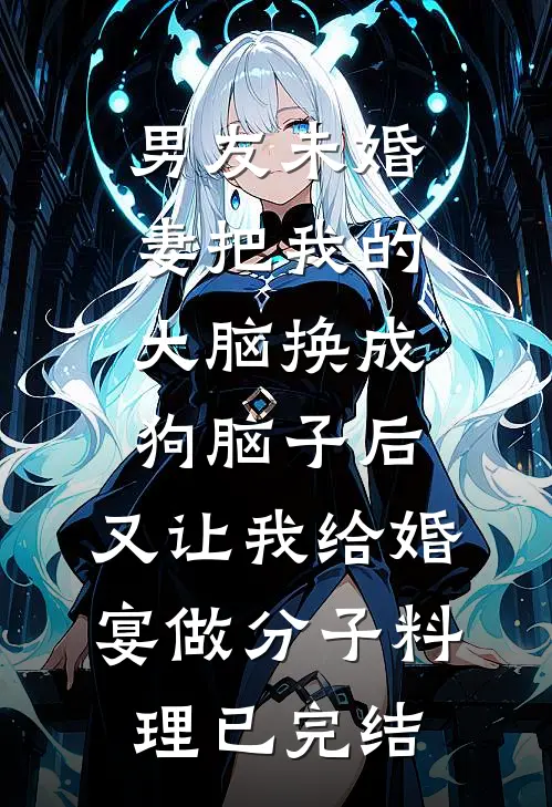 男友未婚妻把我的大脑换成狗脑子后，又让我给婚宴做分子料理已完结
