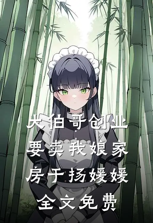 大伯哥创业要卖我娘家房于扬媛媛全文免费