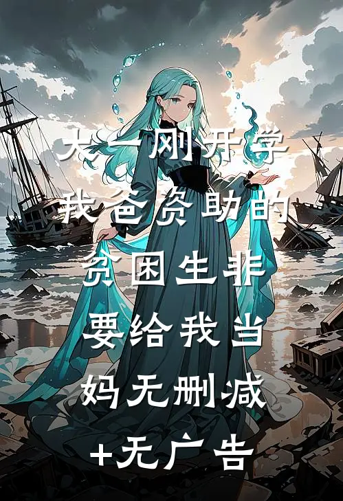大一刚开学，我爸资助的贫困生非要给我当妈无删减+无广告