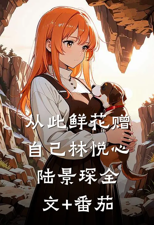 从此鲜花赠自己林悦心陆景琛全文+番茄