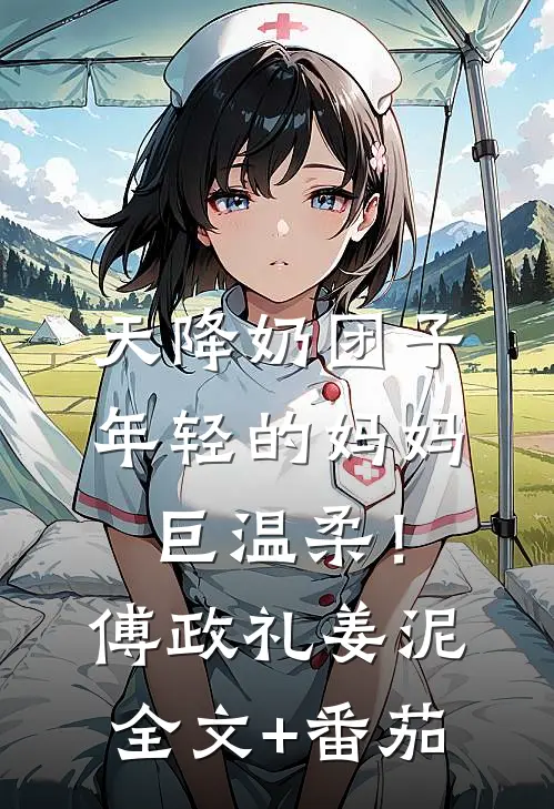 天降奶团子，年轻的妈妈巨温柔！傅政礼姜泥全文+番茄