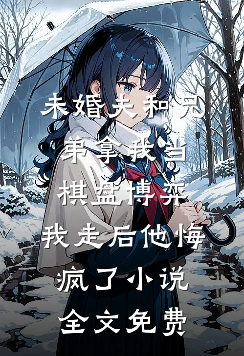 未婚夫和兄弟拿我当棋盘博弈，我走后他悔疯了小说全文免费