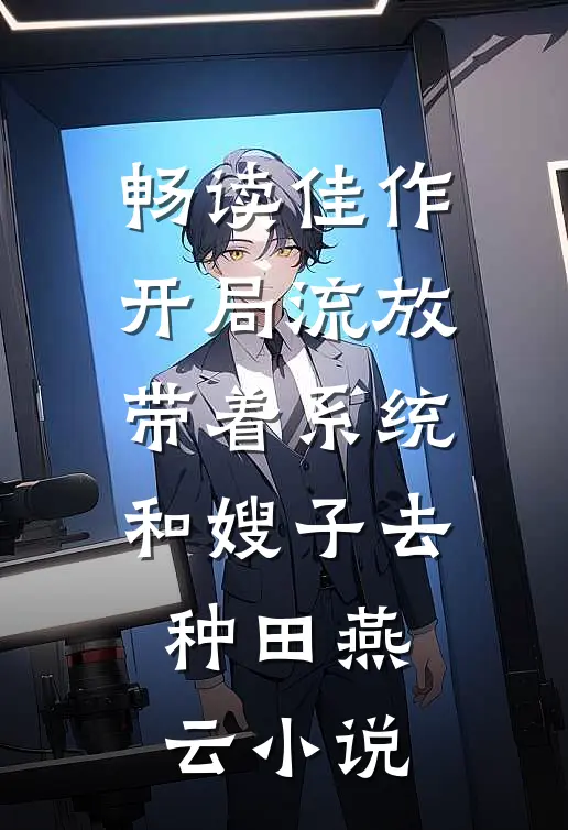 畅读佳作开局流放带着系统和嫂子去种田燕云小说