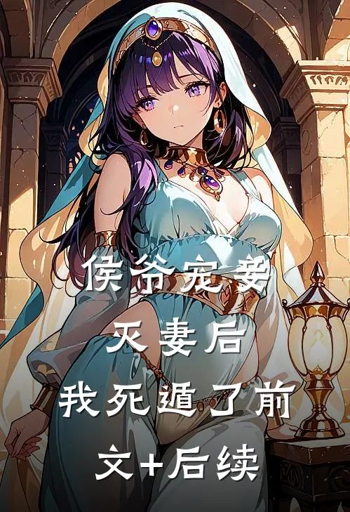 侯爷宠妾灭妻后，我死遁了前文+后续