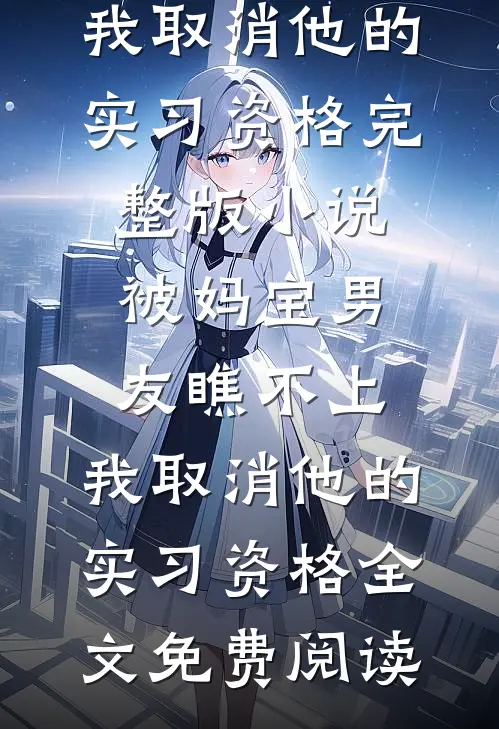 被妈宝男友瞧不上，我取消他的实习资格完整版小说_被妈宝男友瞧不上，我取消他的实习资格全文免费阅读