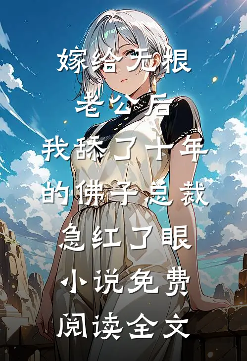 嫁给无根老公后，我舔了十年的佛子总裁急红了眼小说免费阅读全文