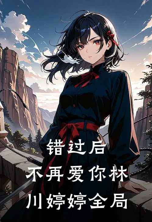 错过后，不再爱你林川婷婷全局