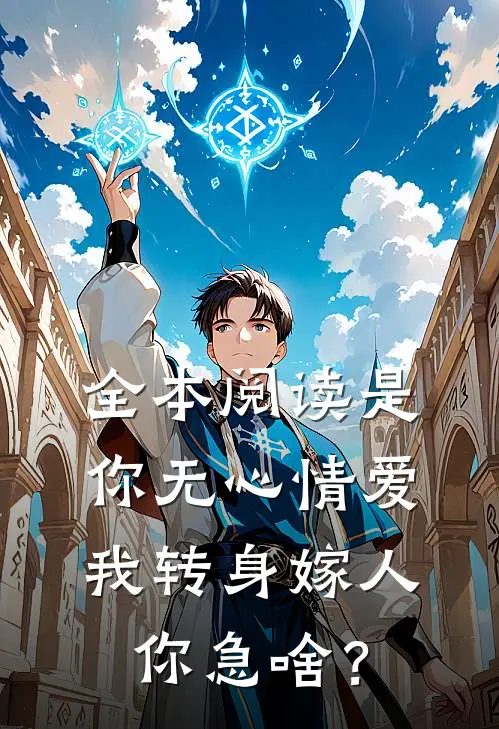 全本阅读是你无心情爱，我转身嫁人你急啥？