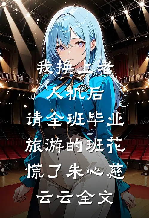 我换上老人机后，请全班毕业旅游的班花慌了朱心慈云云全文