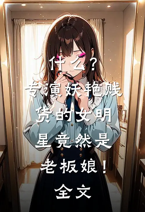 什么？专演妖艳贱货的女明星竟然是老板娘！全文