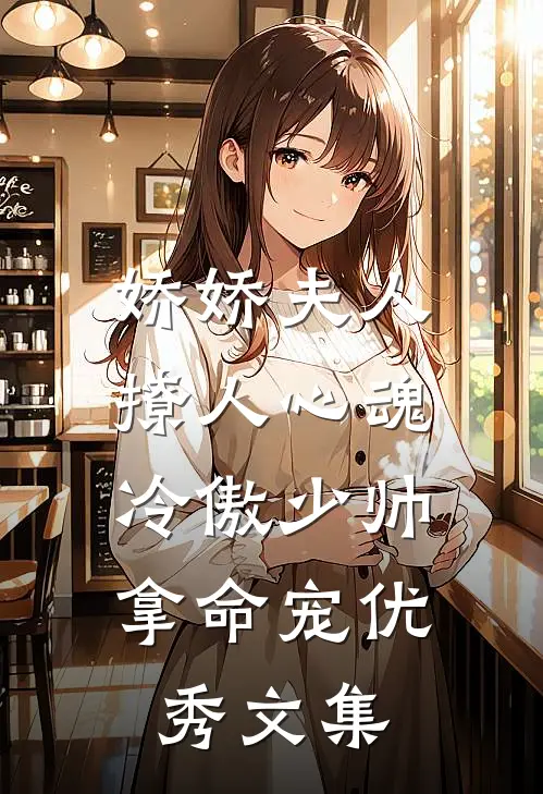 娇娇夫人撩人心魂，冷傲少帅拿命宠优秀文集