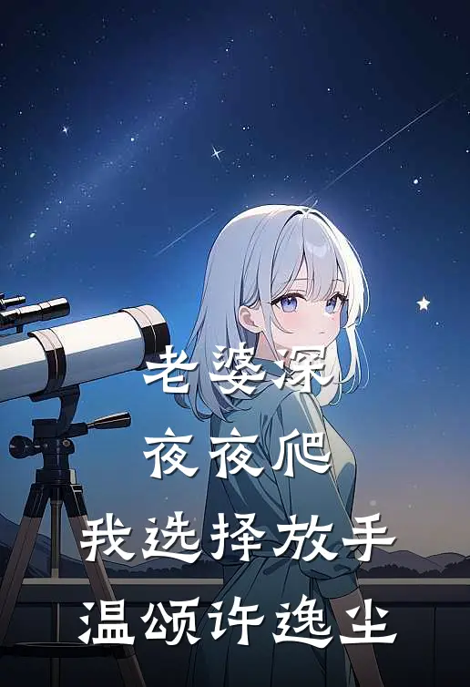 老婆深夜夜爬，我选择放手温颂许逸尘