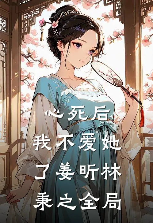 心死后，我不爱她了姜昕林秉之全局