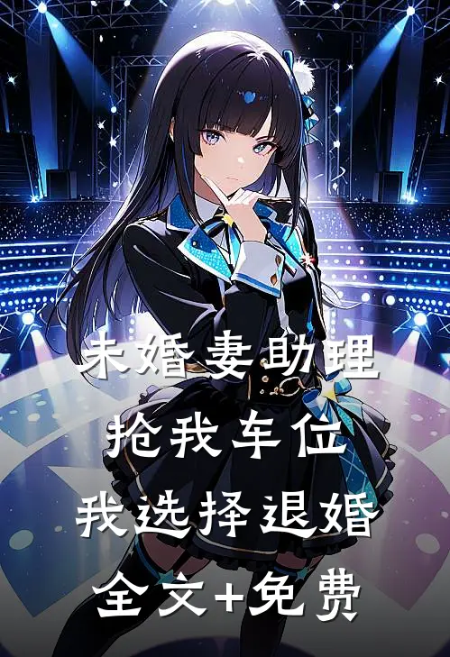 未婚妻助理抢我车位，我选择退婚全文+免费