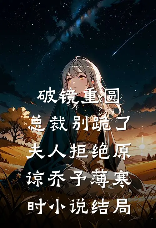 破镜重圆：总裁别跪了，夫人拒绝原谅乔予薄寒时小说结局