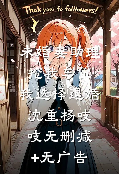 未婚妻助理抢我车位，我选择退婚沈重杨吱吱无删减+无广告