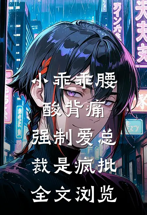 小乖乖腰酸背痛，强制爱总裁是疯批全文浏览