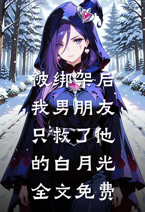 被绑架后，我男朋友只救了他的白月光全文免费
