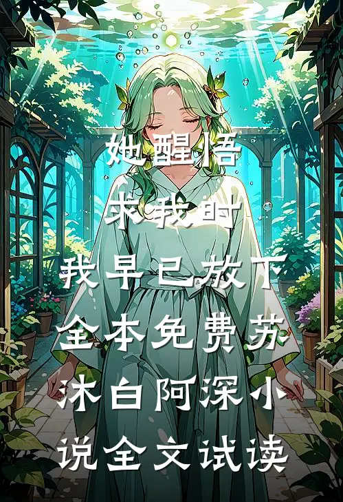 她醒悟求我时，我早已放下全本免费苏沐白阿深小说全文试读