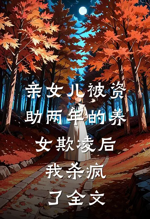 亲女儿被资助两年的养女欺凌后，我杀疯了全文