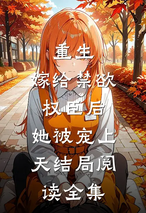 重生:嫁给禁欲权臣后,她被宠上天结局阅读全集