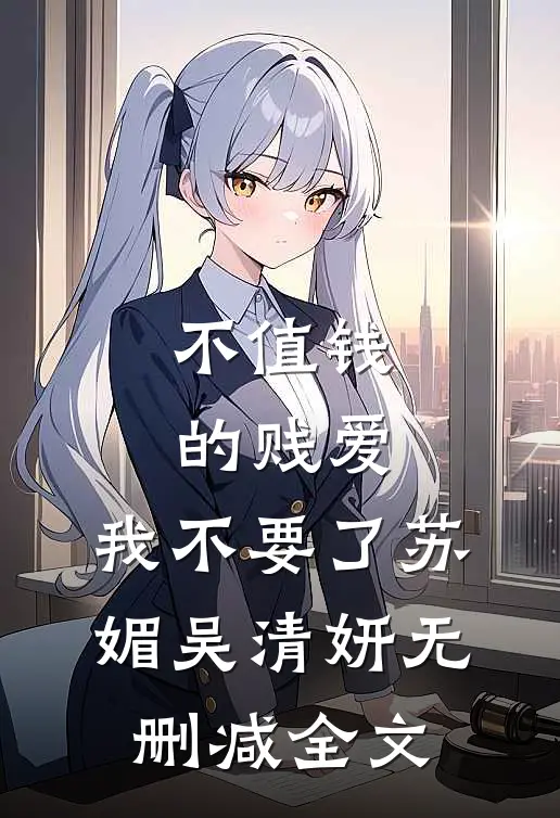 不值钱的贱爱，我不要了苏媚吴清妍无删减全文