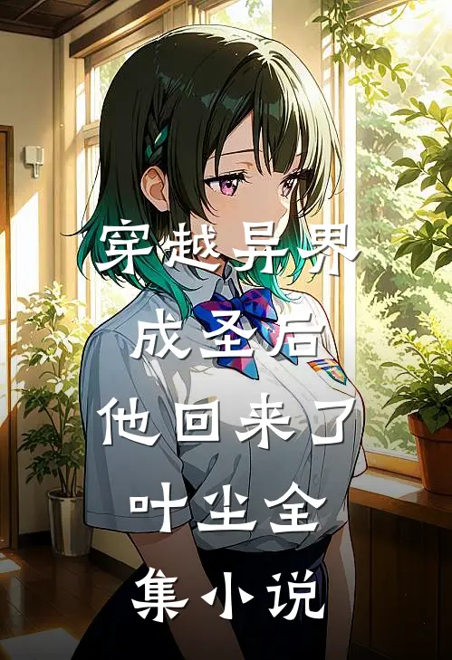 穿越异界成圣后,他回来了,叶尘全集小说