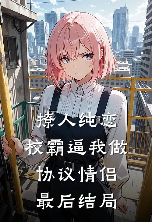 撩人纯恋：校霸逼我做协议情侣最后结局