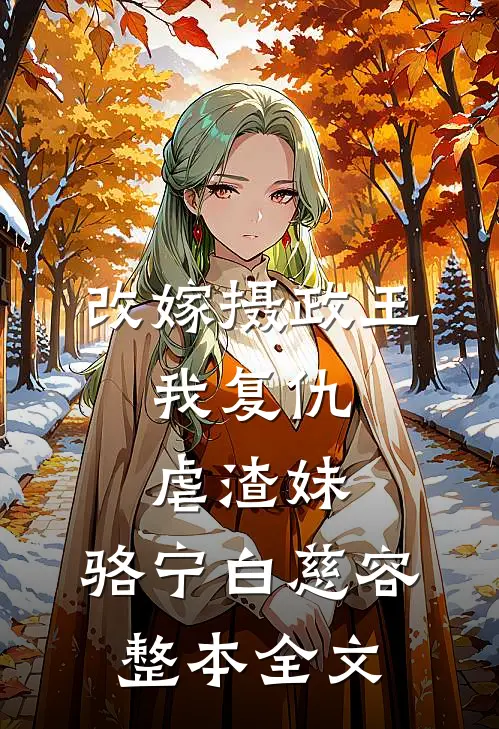 改嫁摄政王，我复仇虐渣妹:骆宁白慈容整本全文