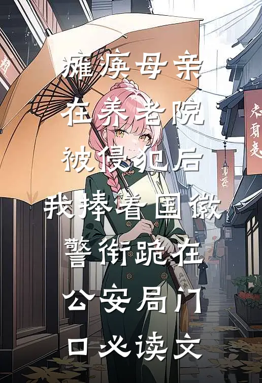 瘫痪母亲在养老院被侵犯后，我捧着国徽警衔跪在公安局门口必读文