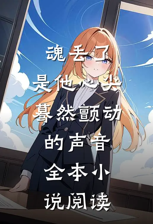 魂丢了，是他心尖蓦然颤动的声音全本小说阅读