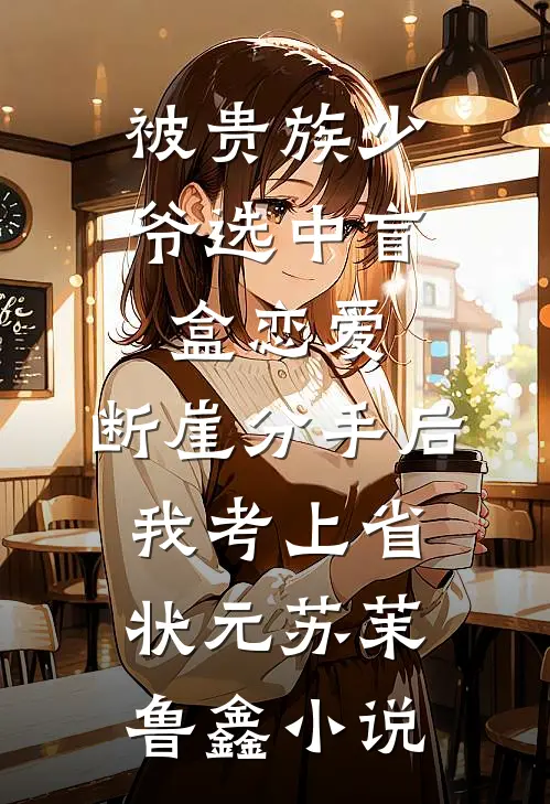 被贵族少爷选中盲盒恋爱，断崖分手后我考上省状元苏茉鲁鑫小说