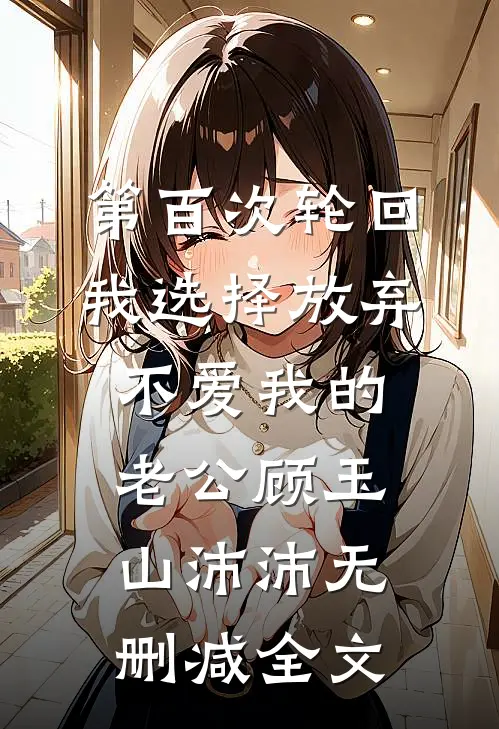 第百次轮回，我选择放弃不爱我的老公顾玉山沛沛无删减全文