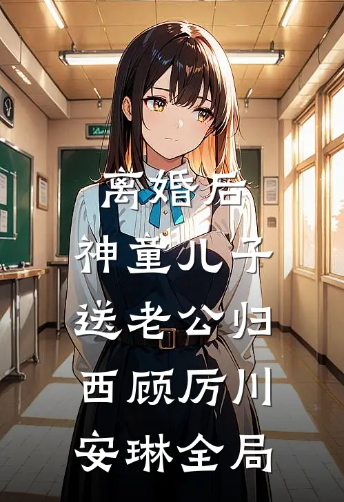 离婚后，神童儿子送老公归西顾厉川安琳全局