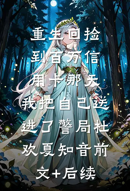 重生回捡到百万信用卡那天，我把自己送进了警局杜欢夏知音前文+后续