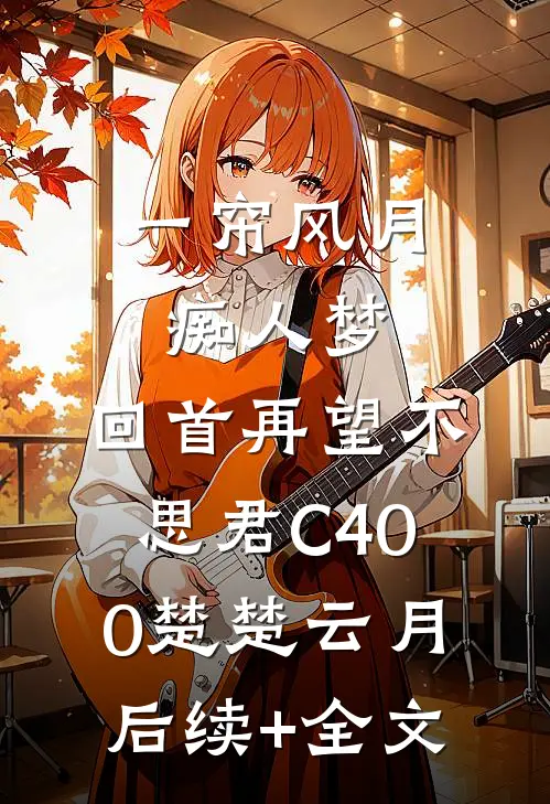 一帘风月痴人梦，回首再望不思君C400楚楚云月后续+全文