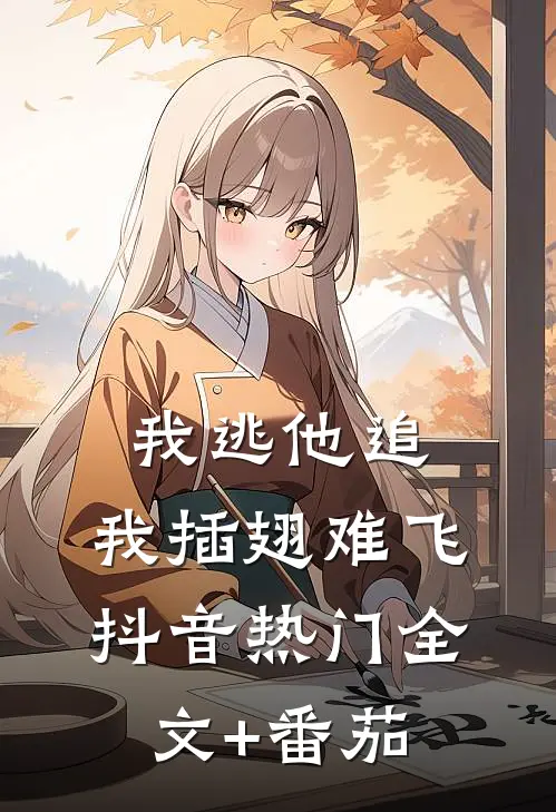 我逃他追，我插翅难飞抖音热门全文+番茄