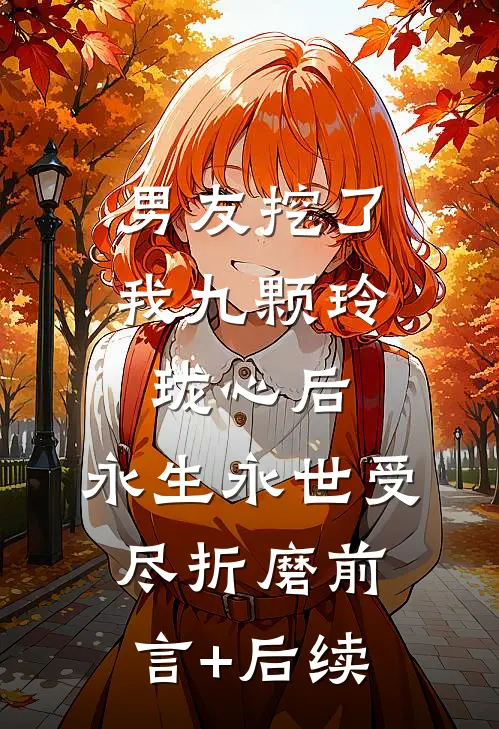 男友挖了我九颗玲珑心后，永生永世受尽折磨前言+后续