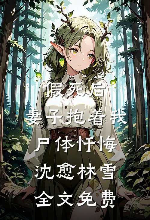 假死后，妻子抱着我尸体忏悔沈愈林雪全文免费