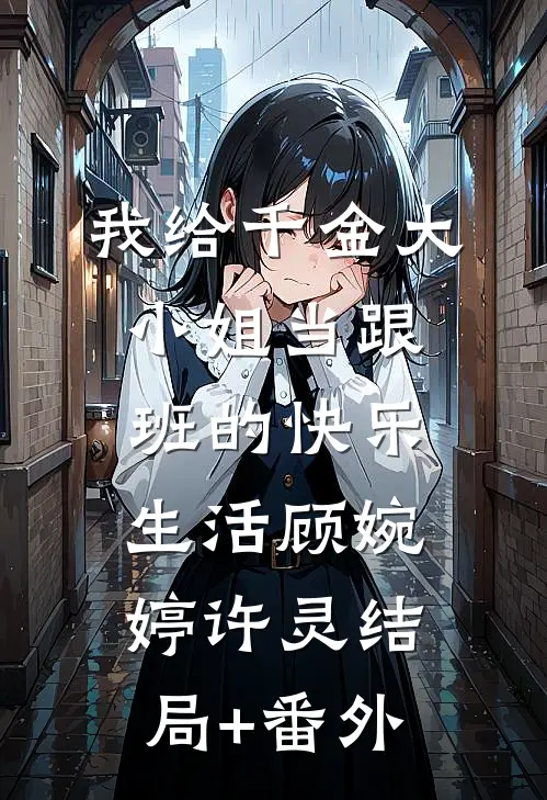 我给千金大小姐当跟班的快乐生活顾婉婷许灵结局+番外