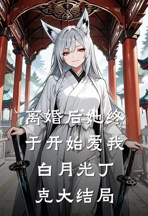 离婚后她终于开始爱我白月光丁克大结局