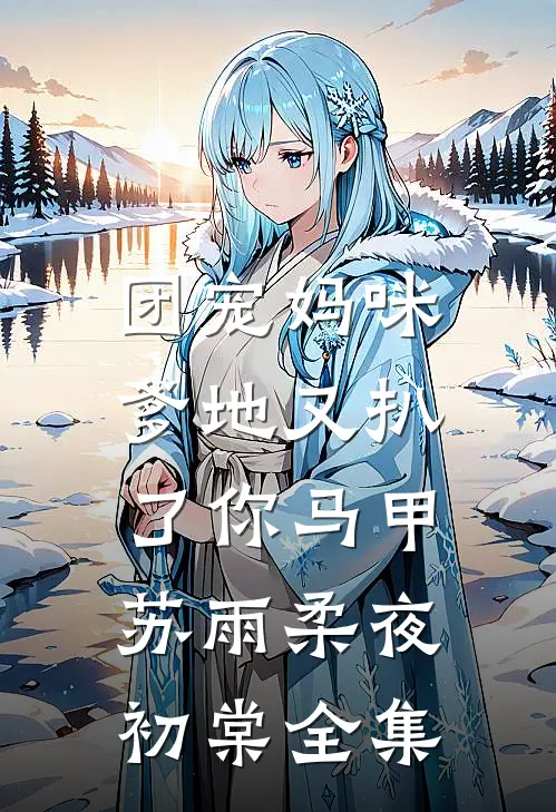团宠妈咪，爹地又扒了你马甲苏雨柔夜初棠 全集