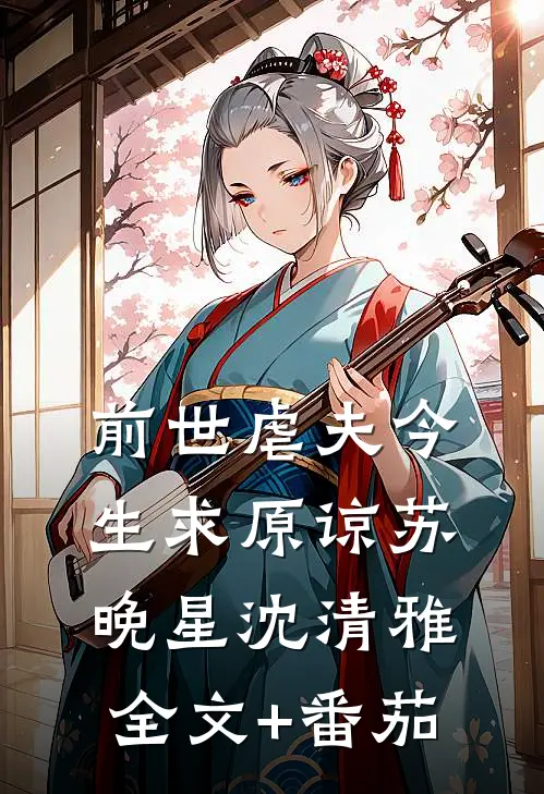 前世虐夫今生求原谅苏晚星沈清雅全文+番茄