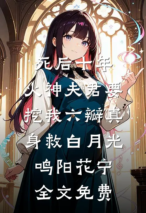 死后十年，火神夫君要挖我六瓣真身救白月光鸣阳花宁全文免费