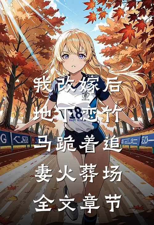 我改嫁后，地下恋竹马跪着追妻火葬场全文章节