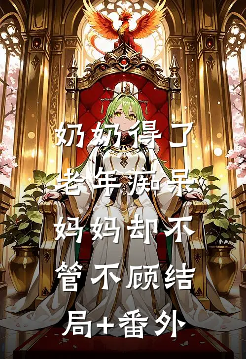 奶奶得了老年痴呆，妈妈却不管不顾结局+番外