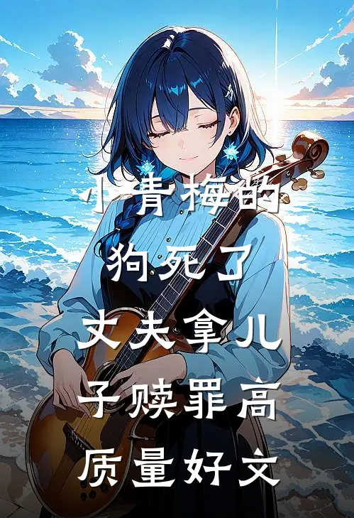 小青梅的狗死了，丈夫拿儿子赎罪高质量好文