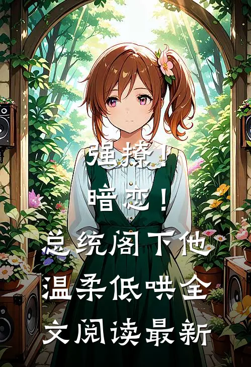 强撩！暗恋！总统阁下他温柔低哄全文阅读最新