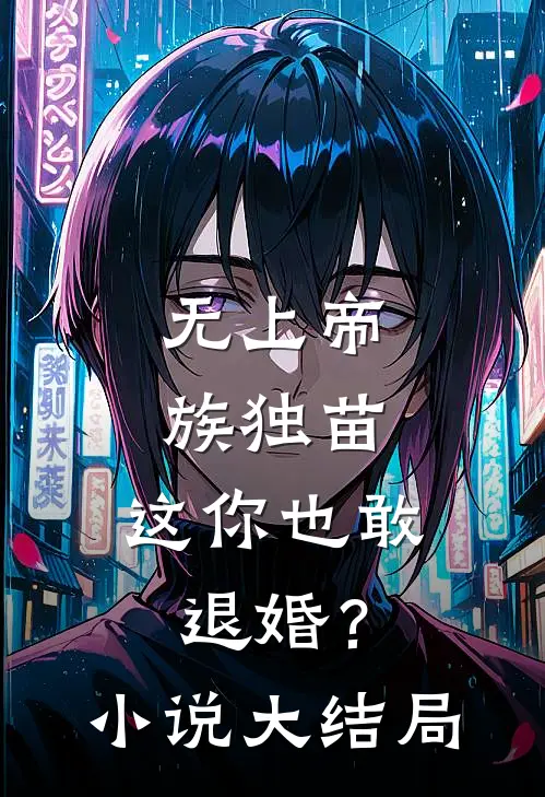 无上帝族独苗，这你也敢退婚？小说大结局