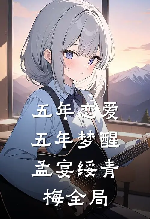 五年恋爱，五年梦醒孟宴绥青梅全局